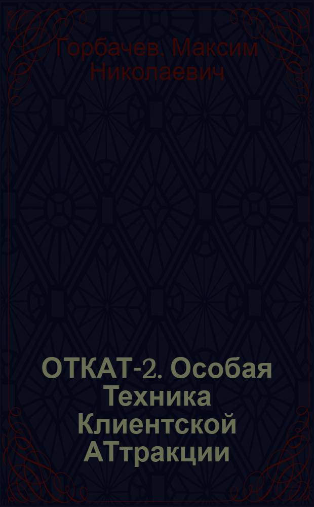 ОТКАТ-2. Особая Техника Клиентской АТтракции : технология "Откатинга", "Противооткатная" оборона бизнеса