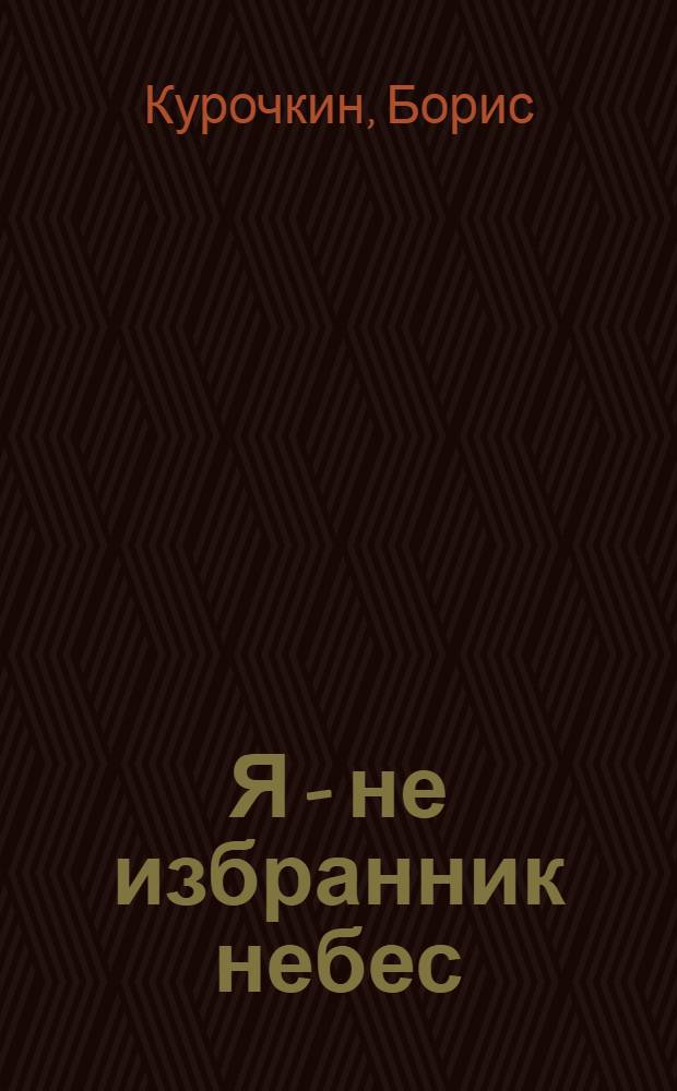 Я - не избранник небес : стихотворения, проза