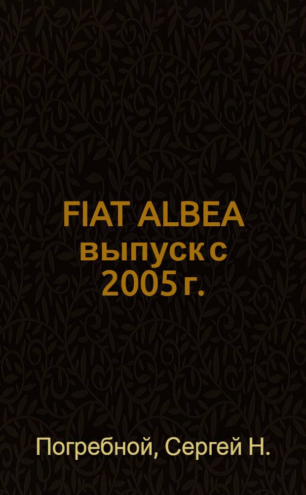 FIAT ALBEA выпуск с 2005 г. : седан : бензиновый двигатель 350А1000 (1.4л, SOHC) : руководство по эксплуатации, техническому обслуживанию и ремонту : в фотографиях