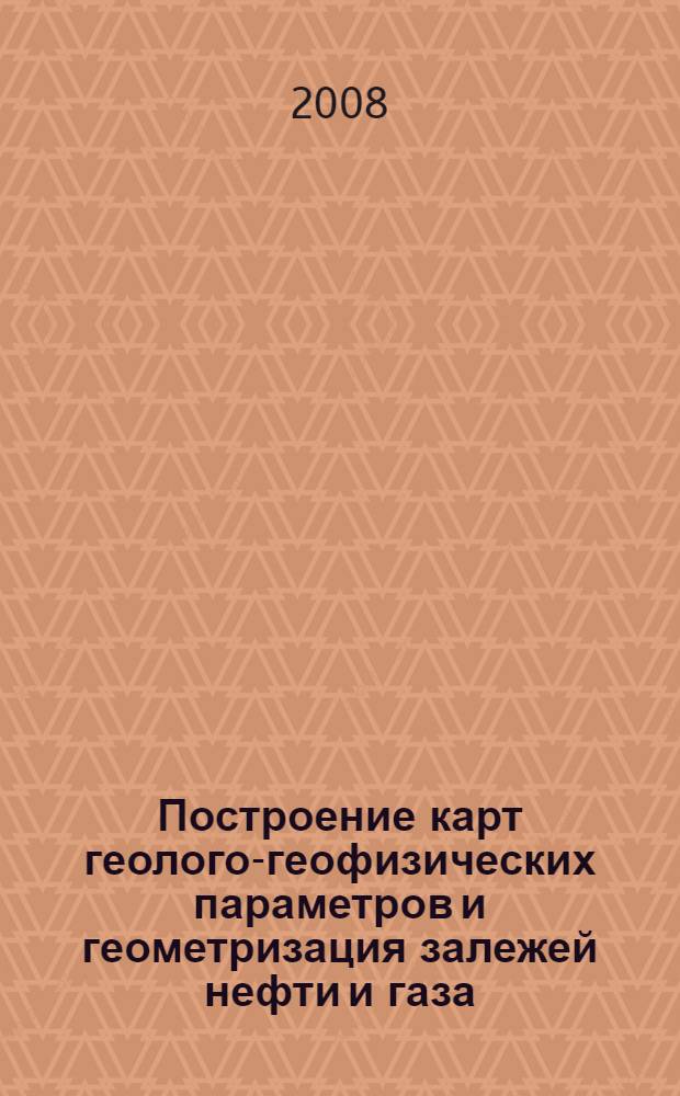Построение карт геолого-геофизических параметров и геометризация залежей нефти и газа : учебное пособие