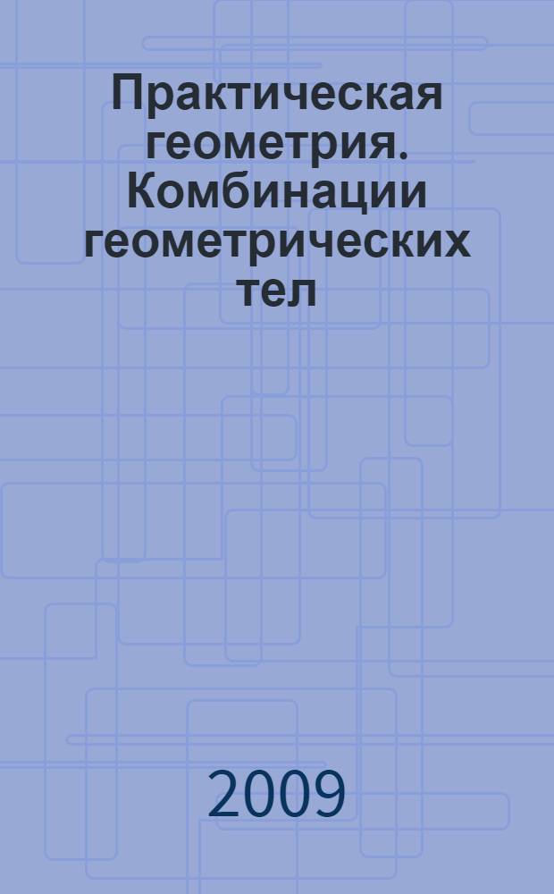 Практическая геометрия. Комбинации геометрических тел : 10-11 классы : методическое пособие с электронным приложением