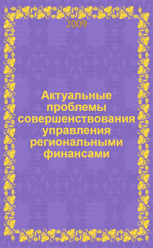 Актуальные проблемы совершенствования управления региональными финансами : сборник докладов Второй региональной научно-практической конференции "Актуальные проблемы совершенствования управления региональными финансами", 23-24 октября 2008 г