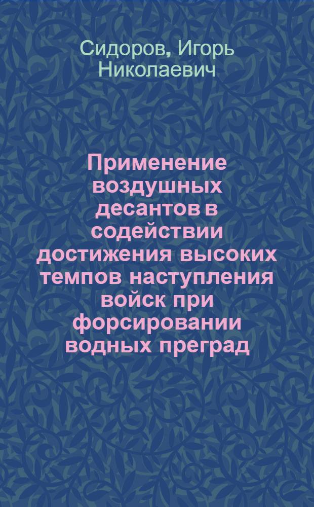 Применение воздушных десантов в содействии достижения высоких темпов наступления войск при форсировании водных преград : (по опыту Второй мировой войны) : монография