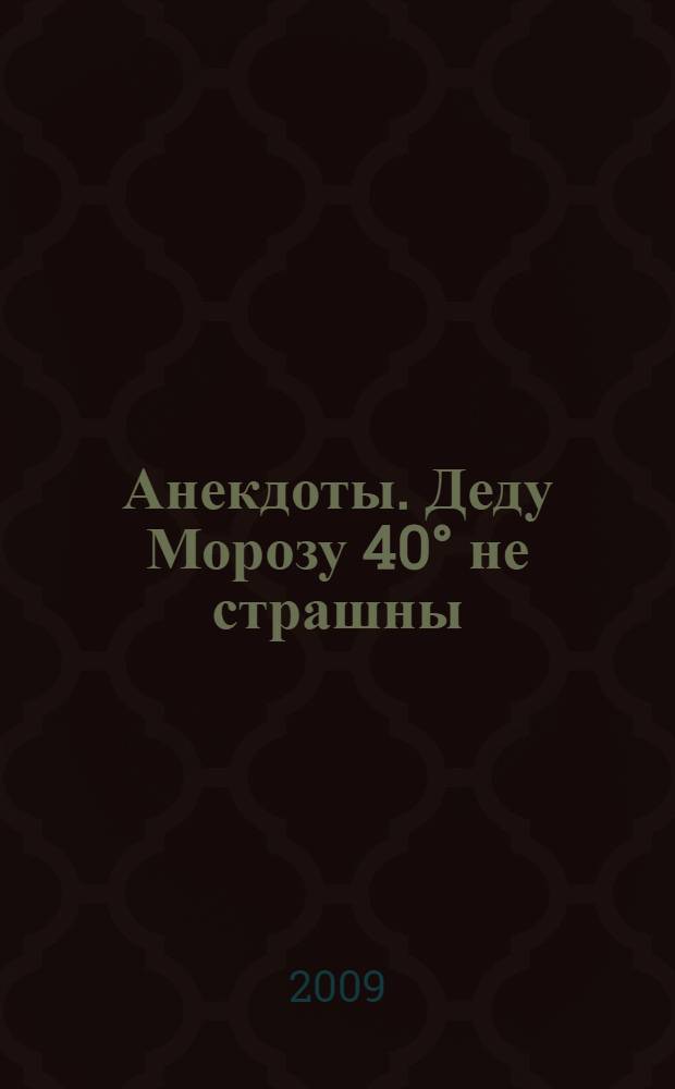 Анекдоты. Деду Морозу 40° не страшны : в номере на 32 страницах: более 150 новых анекдотов, тосты, афоризмы, карикатуры