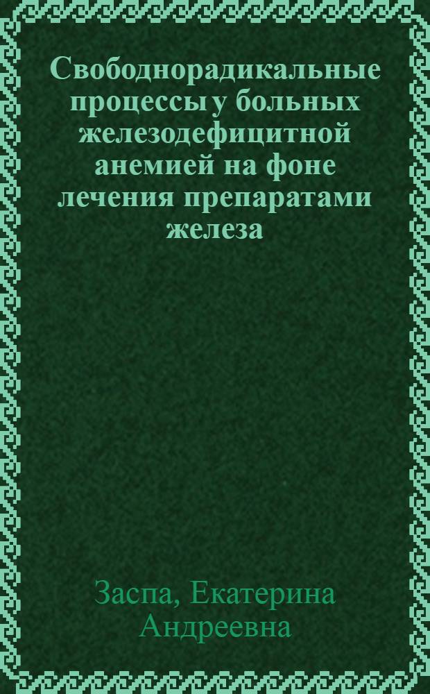 Свободнорадикальные процессы у больных железодефицитной анемией на фоне лечения препаратами железа : автореф. дис. на соиск. учен. степ. канд. мед. наук : специальность 14.00.05 <внутренние болезни> : специальность 14.00.16 <патологическая физиология>