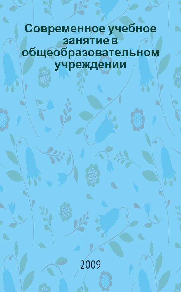 Современное учебное занятие в общеобразовательном учреждении: учеб.-метод. пособие