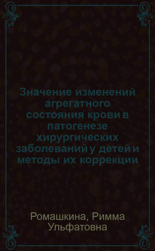 Значение изменений агрегатного состояния крови в патогенезе хирургических заболеваний у детей и методы их коррекции : автореф. дис. на соиск. учен. степ. д-ра мед. наук : специальность 14.00.35 <детская хирургия> : специальность 14.00.29 <гематология>