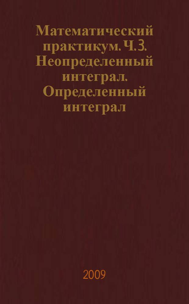 Математический практикум. Ч. 3. Неопределенный интеграл. Определенный интеграл