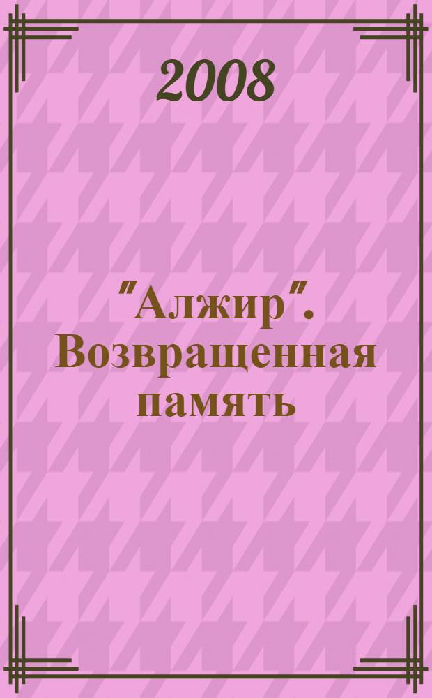 "Алжир". Возвращенная память = "Alzhir". The restored memory : Музейно-мемориальный комплекс жертв политических репрессий и тоталитаризма "Алжир"