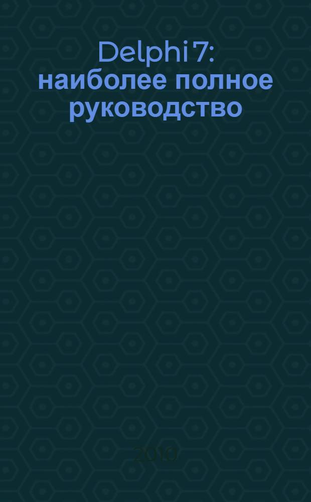 Delphi 7 : наиболее полное руководство