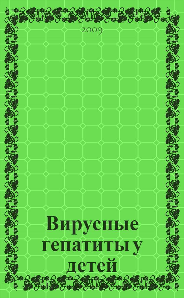 Вирусные гепатиты у детей: этиология, клинико-лабораторная диагностика, лечение : учебное пособие для студентов, обучающихся по специальностям: 06010365 - Педиатрия, 06010165 - Лечебное дело, 06010465 - Медико-профилактическое дело