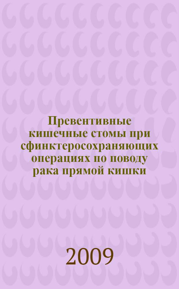 Превентивные кишечные стомы при сфинктеросохраняющих операциях по поводу рака прямой кишки : пособие для врачей = Preventive intestinal stomata in sphincter-preserving operations for rectal cancer