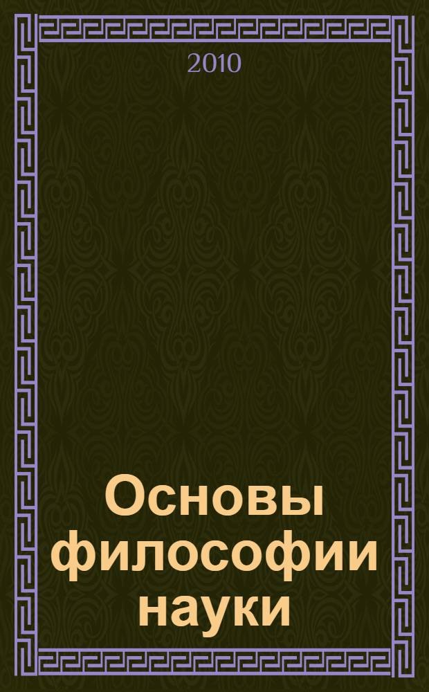 Основы философии науки : учебное пособие для аспирантов
