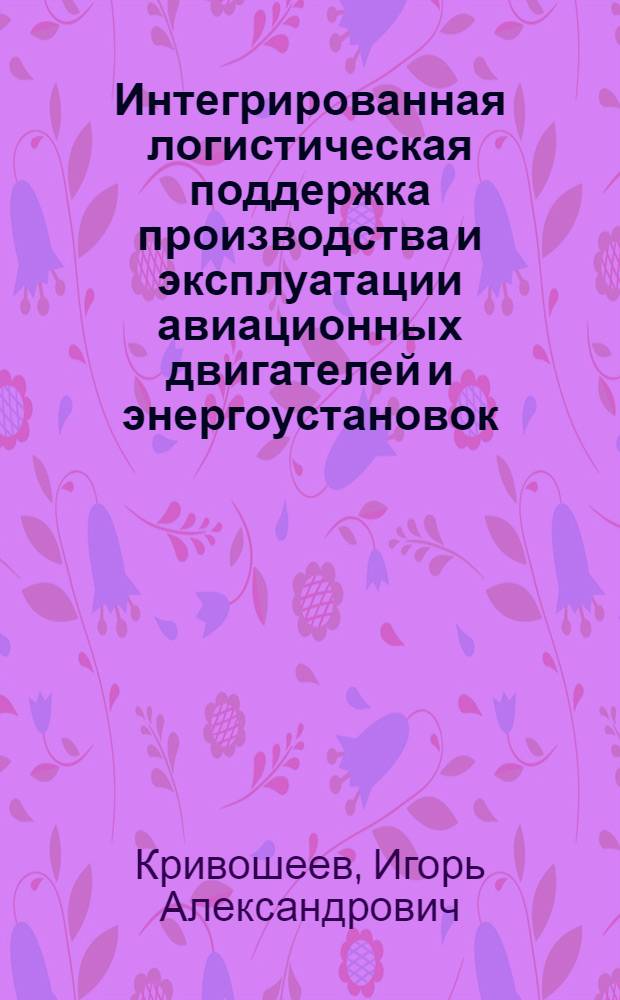 Интегрированная логистическая поддержка производства и эксплуатации авиационных двигателей и энергоустановок : учебное пособие для студентов очной формы обучения, обучающихся по специальности 160301 "Авиационные двигатели и энергоустановки"