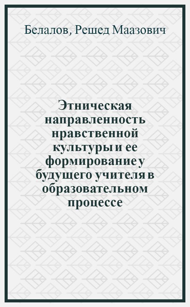 Этническая направленность нравственной культуры и ее формирование у будущего учителя в образовательном процессе : монография