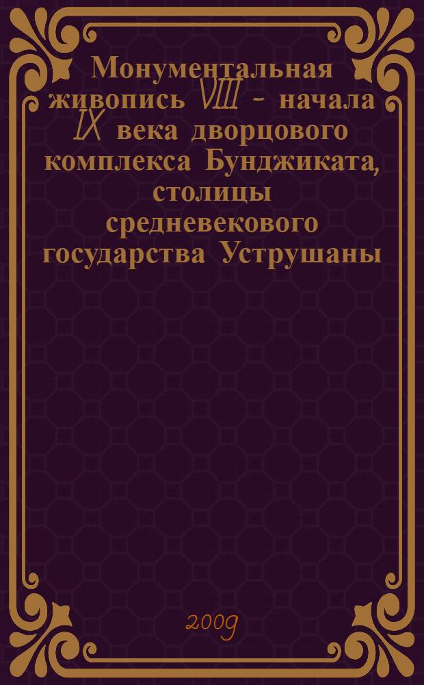 Монументальная живопись VIII - начала IX века дворцового комплекса Бунджиката, столицы средневекового государства Уструшаны = Monumental painting in the palace complex of Bunjikat, the capital of medieval Ustrushana 8th - early 9th centuries