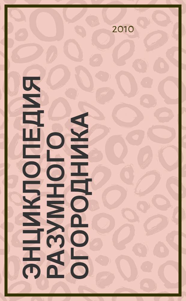 Энциклопедия разумного огородника: как посадишь, так поешь