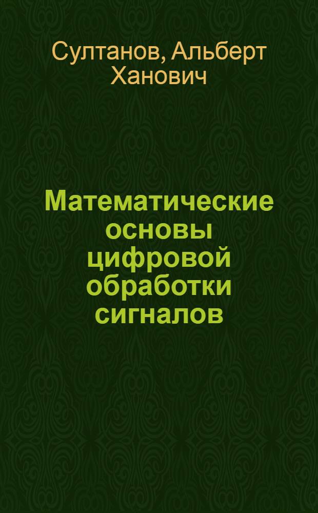 Математические основы цифровой обработки сигналов : учебное пособие для студентов высших учебных заведений, обучающихся по направлению подготовки дипломированных специалистов 210400 - Телекоммуникации
