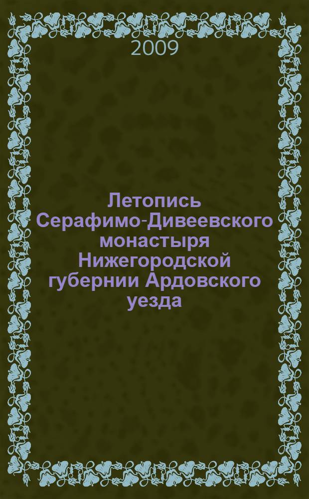 Летопись Серафимо-Дивеевского монастыря Нижегородской губернии Ардовского уезда: с жизнеописанием основателей ее: преподобного Серафима и схимонахини Александры, урожд. А.С. Мельгуновой