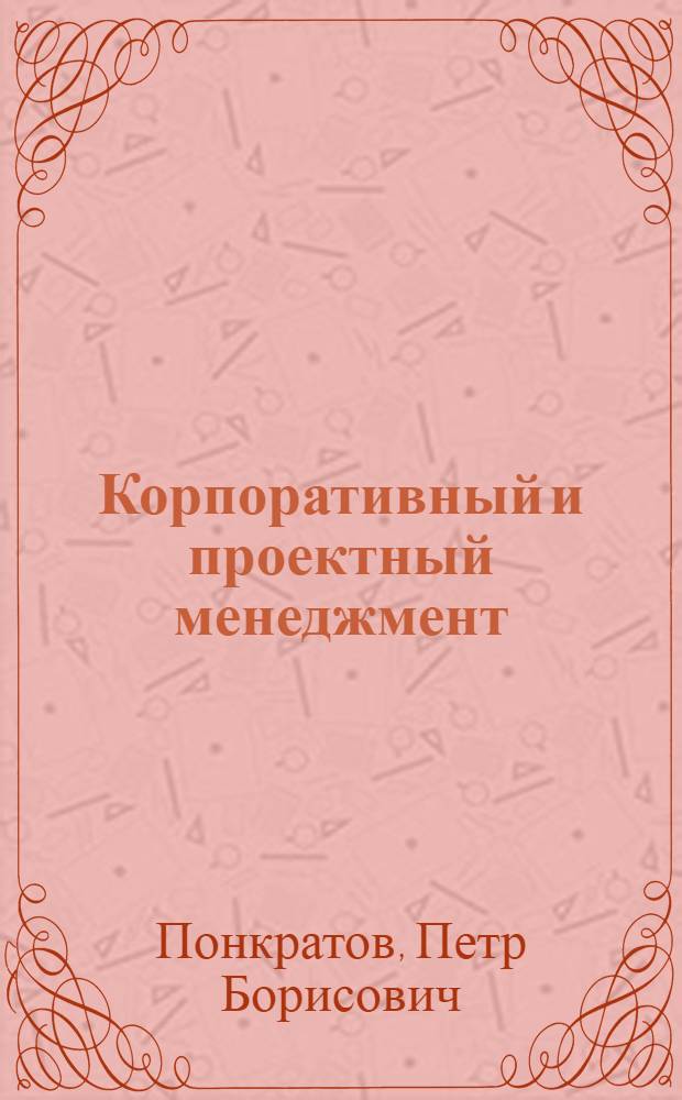 Корпоративный и проектный менеджмент = Corporate & project management : толковый англо-русский словарь-справочник