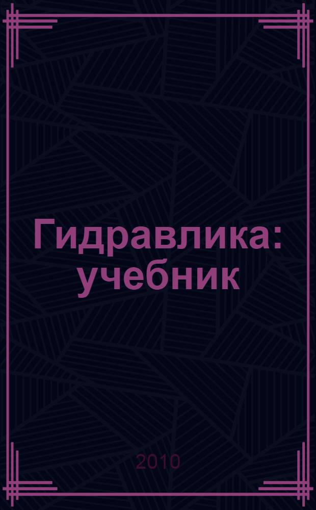 Гидравлика : учебник : для студентов средних специальных заведений, обучающихся по специальности 270112 (2912) "Водоснабжение и водоотведение"