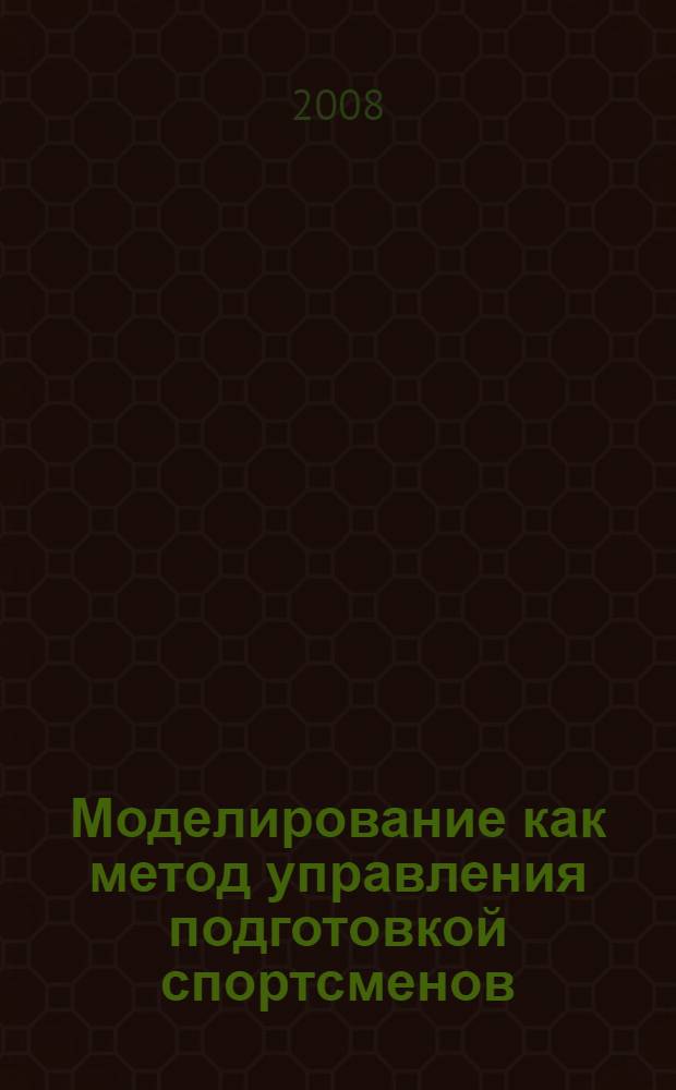 Моделирование как метод управления подготовкой спортсменов : учебно-методическое пособие