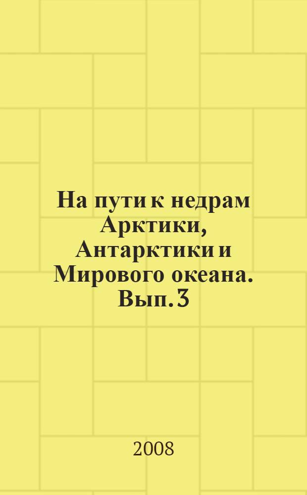 На пути к недрам Арктики, Антарктики и Мирового океана. Вып. 3 : От В.Д. Дибнера (1918-2007) - до Л.Л. Мазуренко (1977-2007)