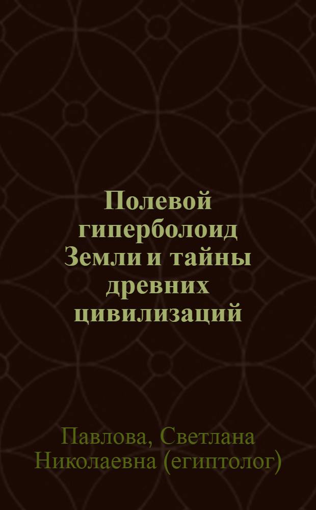 Полевой гиперболоид Земли и тайны древних цивилизаций