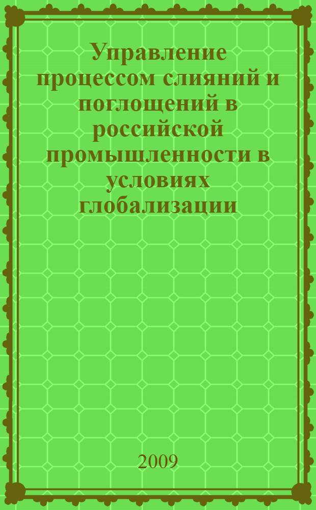 Управление процессом слияний и поглощений в российской промышленности в условиях глобализации : автореф. дис. на соиск. учен. степ. канд. экон. наук : специальность 08.00.05 <Экономика и упр. нар. хоз-вом>