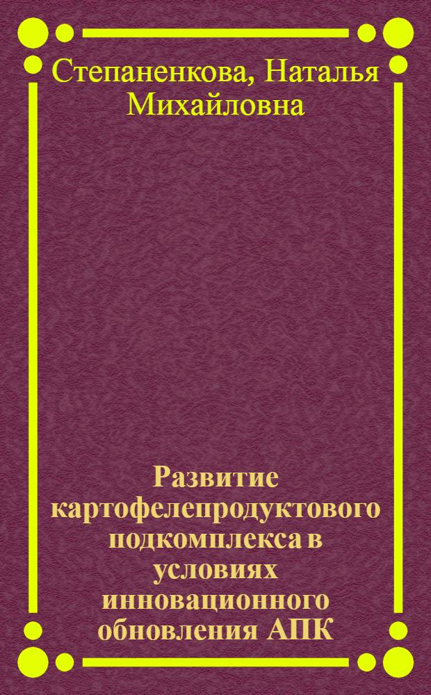 Развитие картофелепродуктового подкомплекса в условиях инновационного обновления АПК : автореф. дис. на соиск. учен. степ. канд. экон. наук : специальность 08.00.05 <Экономика и упр. нар. хоз-вом>