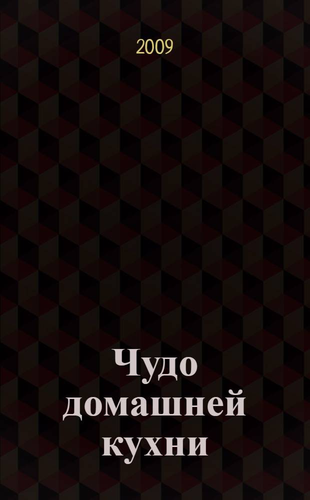 Чудо домашней кухни : первые блюда, горячие блюда, выпечка : готовим в глиняных горшочках, микроволновая кулинария