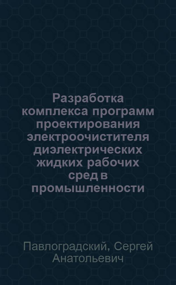 Разработка комплекса программ проектирования электроочистителя диэлектрических жидких рабочих сред в промышленности : автореф. дис. на соиск. учен. степ. канд. техн. наук : специальность 05.13.18 <Мат. моделирование, числ. методы и комплексы программ>