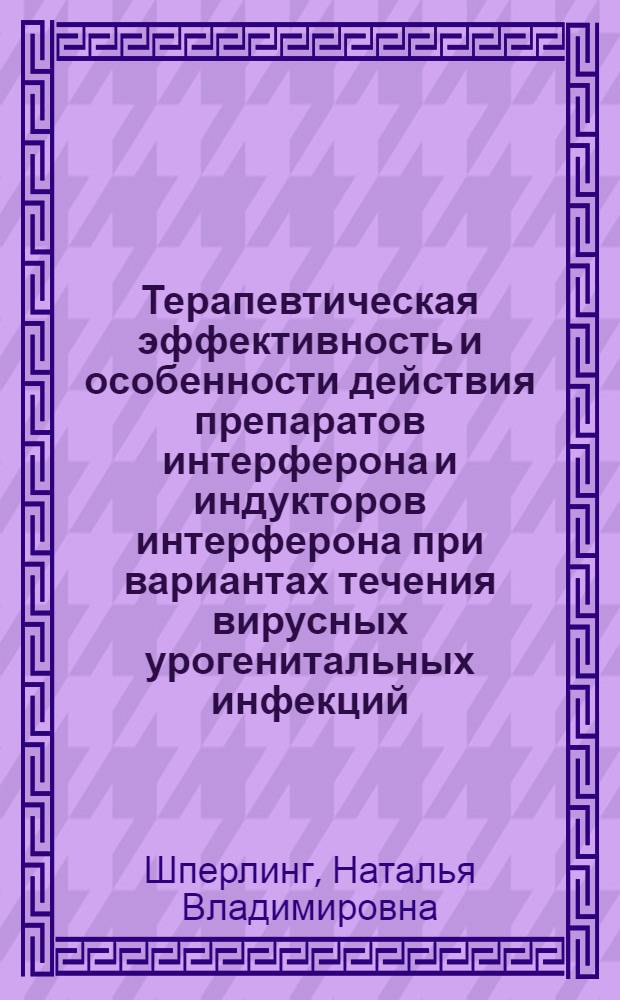 Терапевтическая эффективность и особенности действия препаратов интерферона и индукторов интерферона при вариантах течения вирусных урогенитальных инфекций : автореф. дис. на соиск. учен. степ. д-ра мед. наук : специальность 14.00.25 <Фармакология, клинич. фармакология> : специальность 14.00.11 <Кож. и венер. болезни>