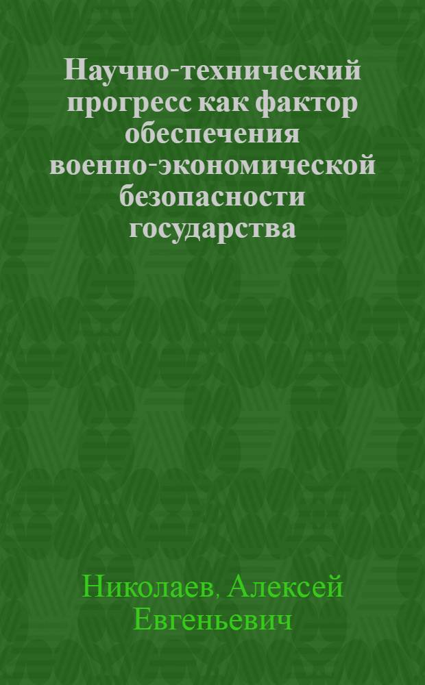 Научно-технический прогресс как фактор обеспечения военно-экономической безопасности государства : автореф. дис. на соиск. учен. степ. канд. экон. наук : специальность 20.01.07 <Воен. экономика, оборон.-пром. потенциал>