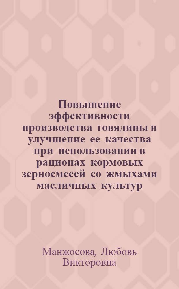 Повышение эффективности производства говядины и улучшение ее качества при использовании в рационах кормовых зерносмесей со жмыхами масличных культур : автореф. дис. на соиск. учен. степ. канд. с.-х. наук : специальность 06.02.04 <Част. зоотехния, технология пр-ва продуктов животноводства> : специальность 06.02.02 <Кормление с.-х. животных и технология кормов)