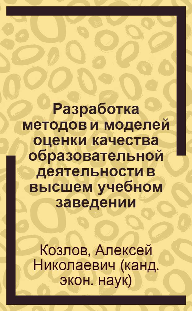 Разработка методов и моделей оценки качества образовательной деятельности в высшем учебном заведении : автореф. дис. на соиск. учен. степ. канд. экон. наук : специальность 08.00.13 <Мат. и инструм. методы экономики>