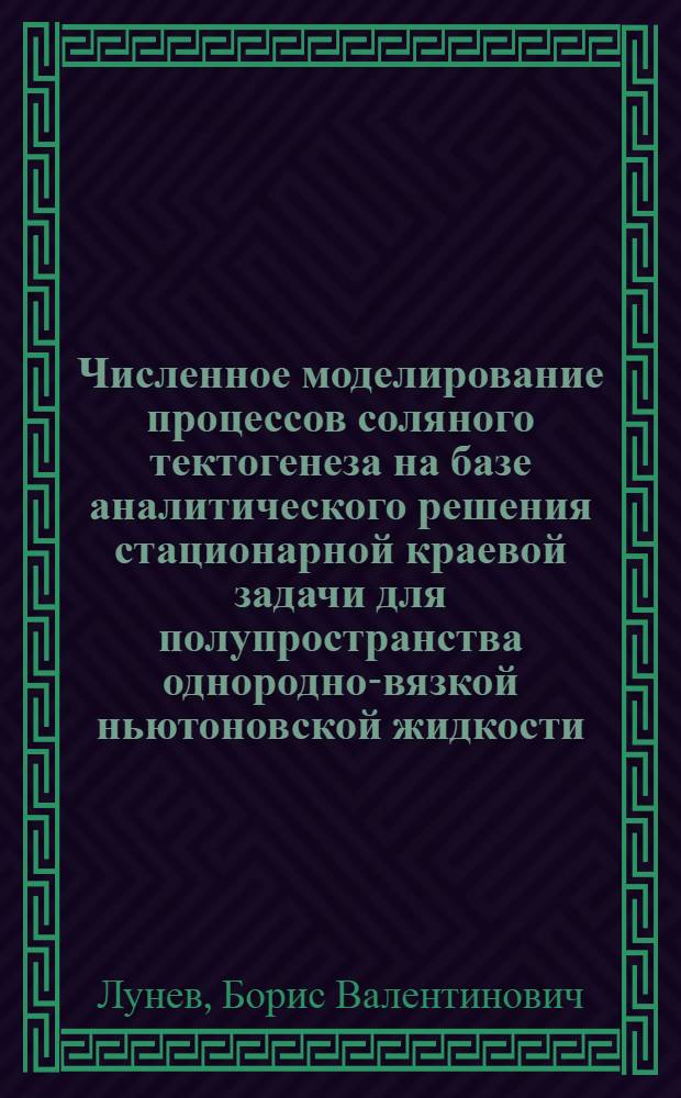 Численное моделирование процессов соляного тектогенеза на базе аналитического решения стационарной краевой задачи для полупространства однородно-вязкой ньютоновской жидкости : автореф. дис. на соиск. учен. степ. канд. физ.-мат. наук : специальность 25.00.10 <Геофизика, геофиз. методы поисков полез. ископаемых>