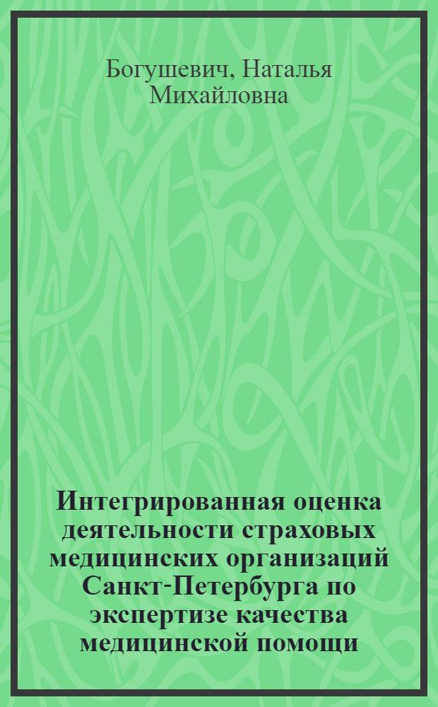 Интегрированная оценка деятельности страховых медицинских организаций Санкт-Петербурга по экспертизе качества медицинской помощи : автореф. дис. на соиск. учен. степ. канд. мед. наук : специальность 14.00.33 <Обществ. здоровье и здравоохранение>