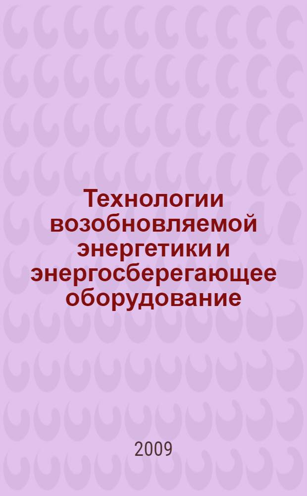 Технологии возобновляемой энергетики и энергосберегающее оборудование = Technology for renewable energy utilization and energy saving equipment : каталог технологий и изделий, разработанных в системе ГНУ ВИЭСХ