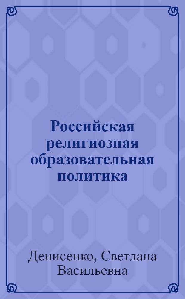 Российская религиозная образовательная политика: институционально-правовой анализ : автореф. дис. на соиск. учен. степ. канд. юрид. наук : специальность 23.00.02 <Полит. ин-ты, этнополит. конфликтология, нац. и полит. процессы и технологии>