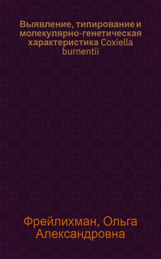 Выявление, типирование и молекулярно-генетическая характеристика Coxiella burnentii : автореф. дис. на соиск. учен. степ. канд. биол. наук : специальность 03.00.07 <Микробиология>