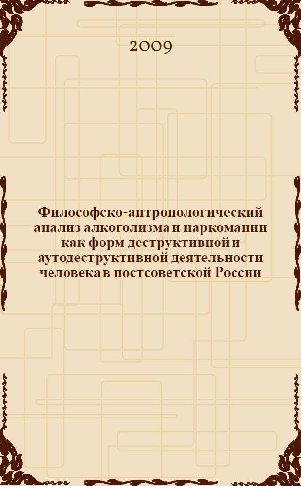Философско-антропологический анализ алкоголизма и наркомании как форм деструктивной и аутодеструктивной деятельности человека в постсоветской России : автореф. дис. на соиск. учен. степ. канд. филос. наук : специальность 09.00.13 <Религиоведение, филос. антропология, философия культуры>