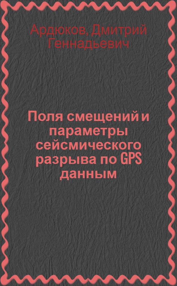 Поля смещений и параметры сейсмического разрыва по GPS данным : (на примере Чуйского землетрясения, Горный Алтай) : автореф. дис. на соиск. учен. степ. канд. физ.-мат. наук : специальность 25.00.10 <Геофизика, геофиз. методы поисков полез. ископаемых>