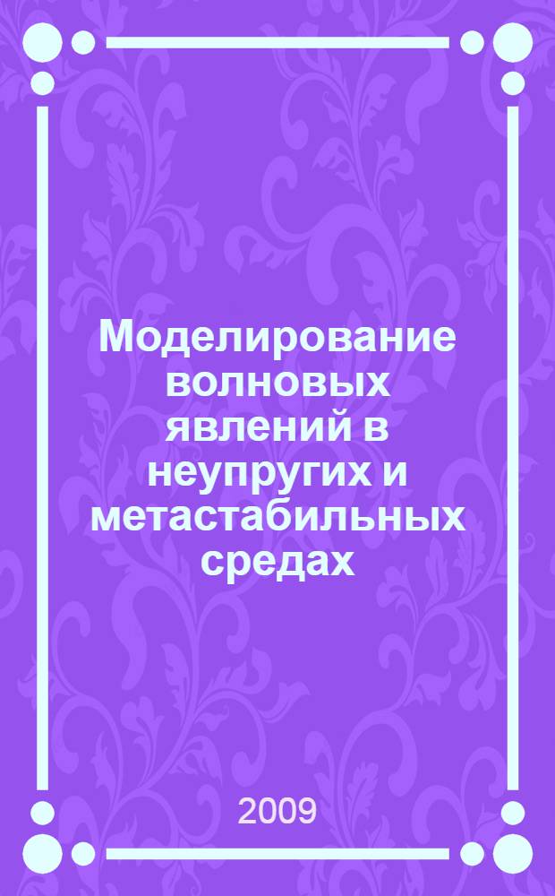 Моделирование волновых явлений в неупругих и метастабильных средах : автореф. дис. на соиск. учен. степ. д-ра техн. наук : специальность 25.00.10 <Геофизика, геофиз. методы поисков полез. ископаемых>
