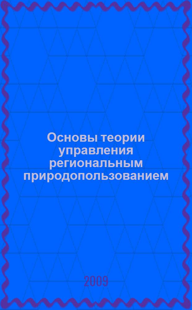 Основы теории управления региональным природопользованием : автореф. дис. на соиск. учен. степ. д-ра геогр. наук : специальность 25.00.36 <Геоэкология>