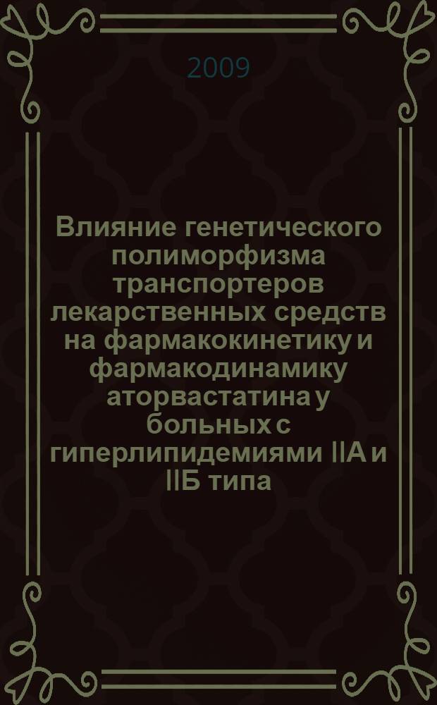 Влияние генетического полиморфизма транспортеров лекарственных средств на фармакокинетику и фармакодинамику аторвастатина у больных с гиперлипидемиями IIА и IIБ типа : автореф. дис. на соиск. учен. степ. канд. мед. наук : специальность 14.00.25 <Фармакология, клинич. фармакология>