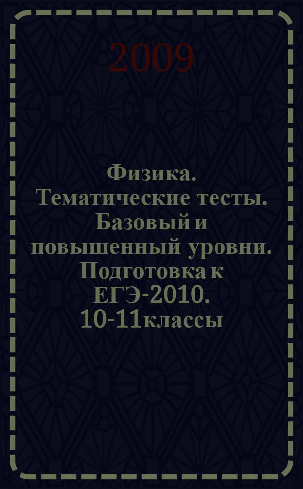 Физика. Тематические тесты. Базовый и повышенный уровни. Подготовка к ЕГЭ-2010. 10-11классы