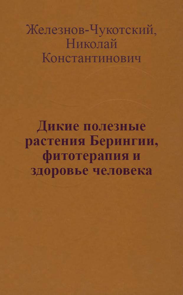 Дикие полезные растения Берингии, фитотерапия и здоровье человека = Beringia wild useful plants, phytotherapy and human health