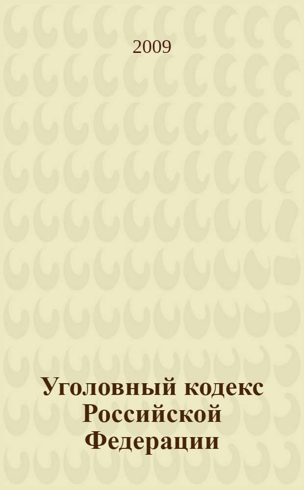 Уголовный кодекс Российской Федерации : текст с изменениями и дополнениями на 1 октября 2009 года : 13 июня 1996 года N° 63-Ф3 : принят Государственной Думой 24 мая 1996 года : одобрен Советом Федерации 5 июня 1996 года : (в ред. Федеральных законов от 27.05.1998 N° 77-Ф3 и др.)