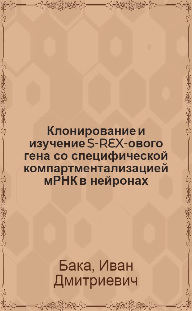Клонирование и изучение S-REX -нового гена со специфической компартментализацией мРНК в нейронах : автореферат диссертации на соискание ученой степени к.б.н. : специальность 03.00.03